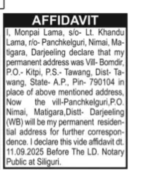 Affidavit Notice Address change Village Bomdir, P.O. Kitpi, P.S. Tawang, District Tawang, Arunachal Pradesh (PIN 790104) to Panchkelguri, P.O. Nimai, Matigara, District Darjeeling, West Bengal.